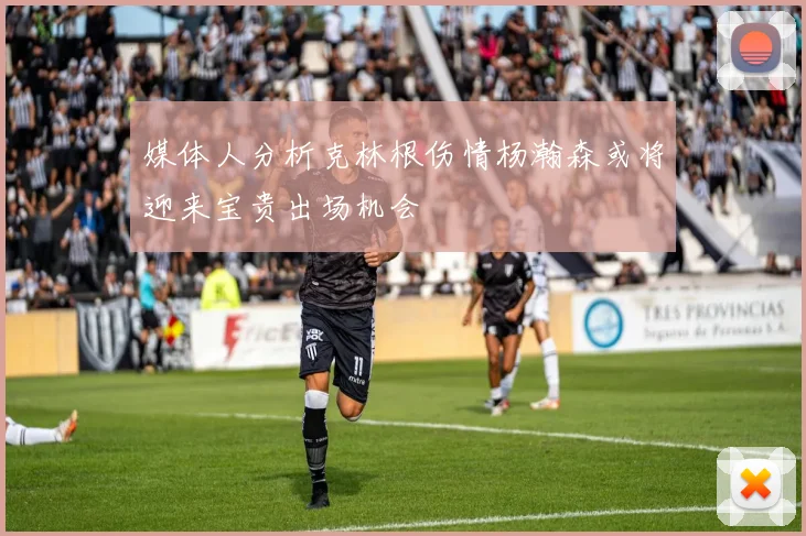媒体人分析克林根伤情杨瀚森或将迎来宝贵出场机会