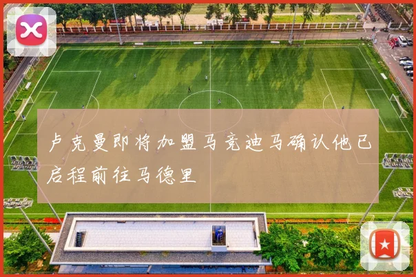 卢克曼即将加盟马竞迪马确认他已启程前往马德里