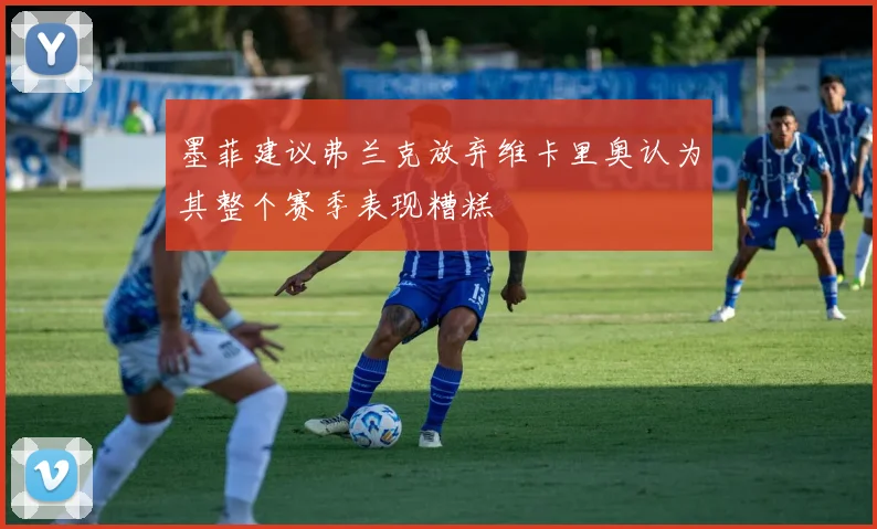 墨菲建议弗兰克放弃维卡里奥认为其整个赛季表现糟糕