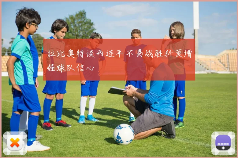 拉比奥特谈两连平不易战胜科莫增强球队信心