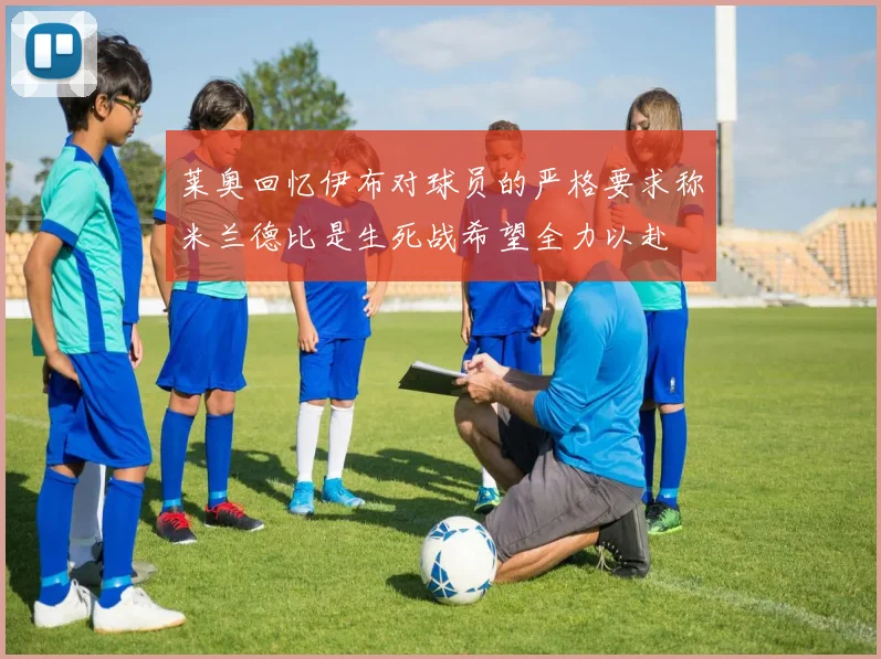莱奥回忆伊布对球员的严格要求称米兰德比是生死战希望全力以赴