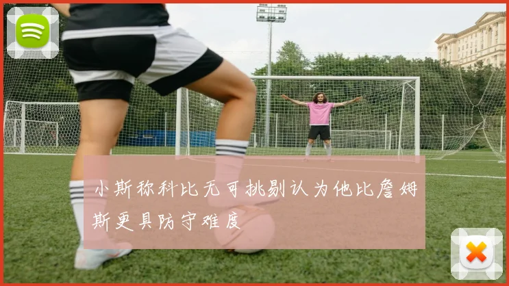 小斯称科比无可挑剔认为他比詹姆斯更具防守难度