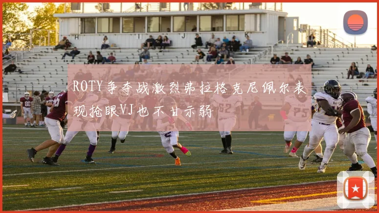ROTY争夺战激烈弗拉格克尼佩尔表现抢眼VJ也不甘示弱