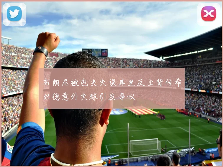 布朗尼被包夹失误库里反击背传希尔德意外失球引发争议