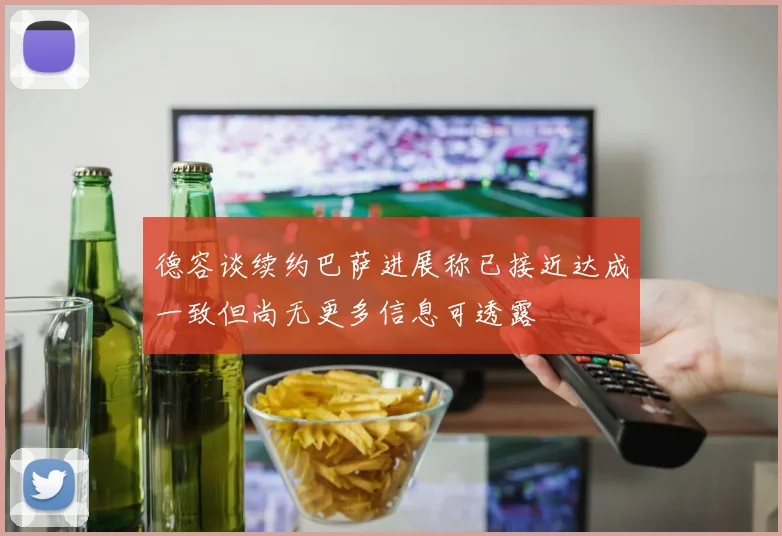 德容谈续约巴萨进展称已接近达成一致但尚无更多信息可透露