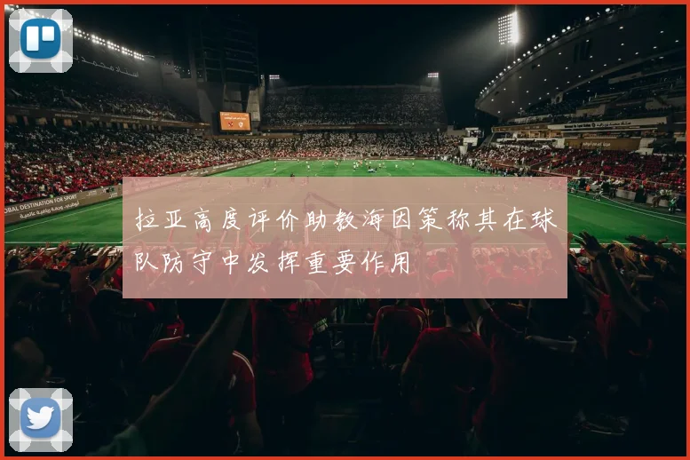 拉亚高度评价助教海因策称其在球队防守中发挥重要作用
