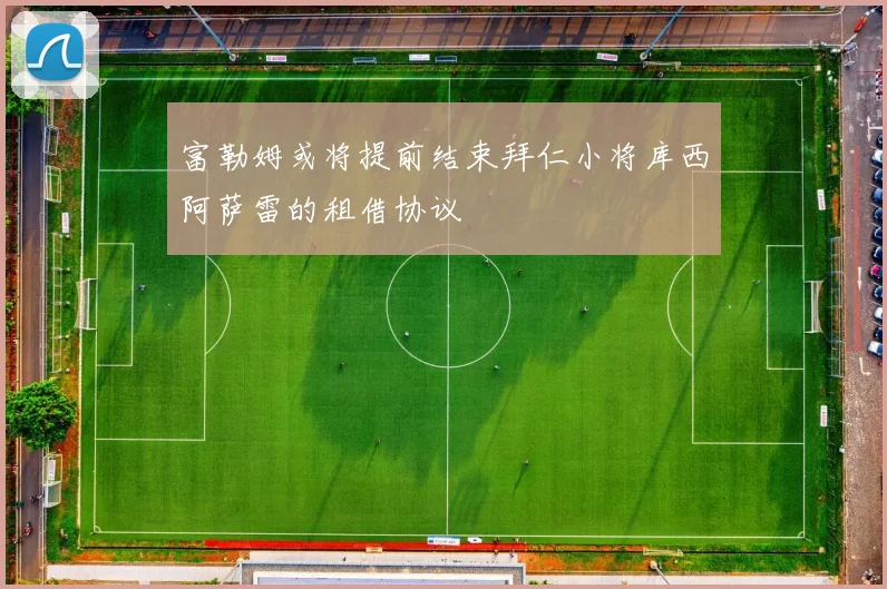 富勒姆或将提前结束拜仁小将库西阿萨雷的租借协议