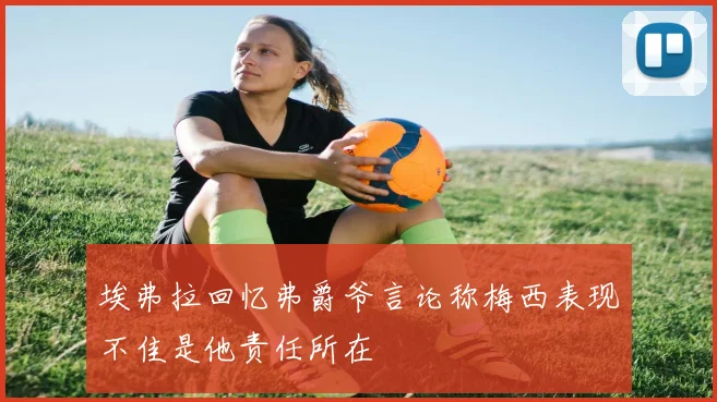 埃弗拉回忆弗爵爷言论称梅西表现不佳是他责任所在