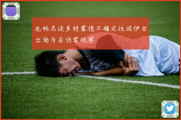 孔帕尼谈多特蒙德不确定性诺伊尔出场与否仍需观察