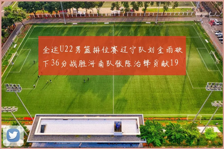 全运U22男篮排位赛辽宁队刘金雨砍下36分战胜河南队张陈治锋贡献19分17篮板