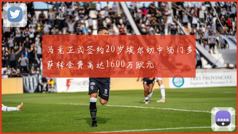 马竞正式签约20岁埃尔切中场门多萨转会费高达1600万欧元