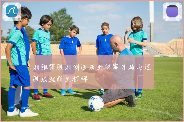 利雅得胜利创造历史联赛开局七连胜成就新里程碑