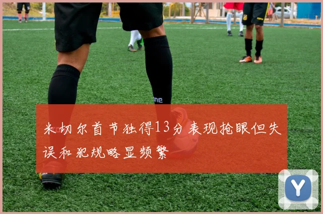 米切尔首节独得13分表现抢眼但失误和犯规略显频繁