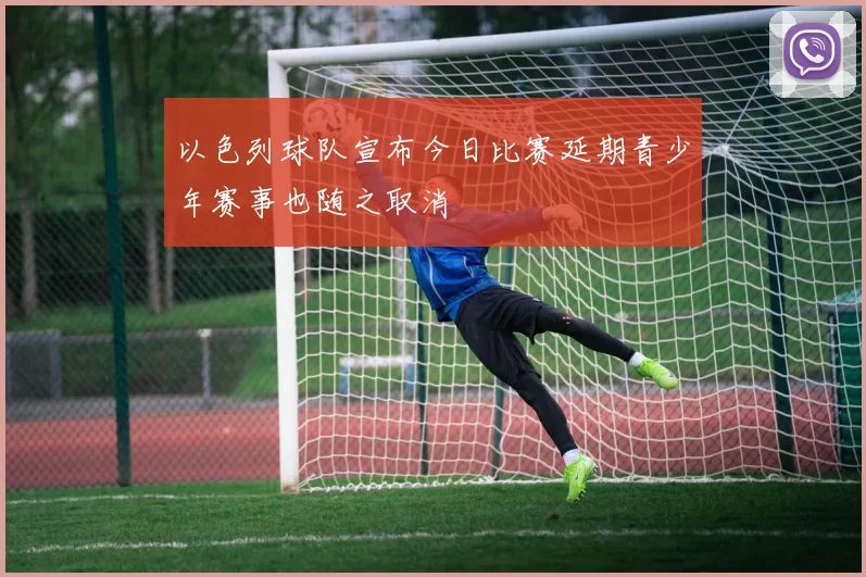 以色列球队宣布今日比赛延期青少年赛事也随之取消