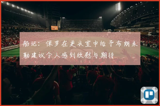 船记：保罗在更衣室中给予布朗米勒建议令人感到欣慰与期待