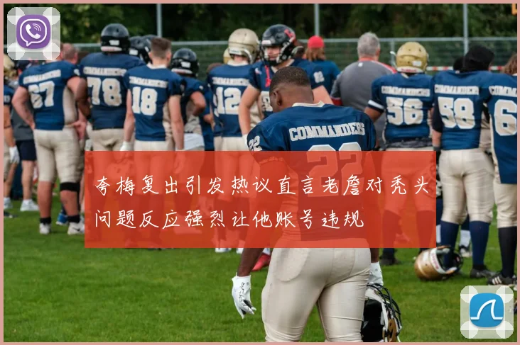 夸梅复出引发热议直言老詹对秃头问题反应强烈让他账号违规