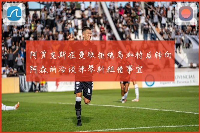 阿贾克斯在曼联拒绝乌加特后转向阿森纳洽谈津琴科租借事宜